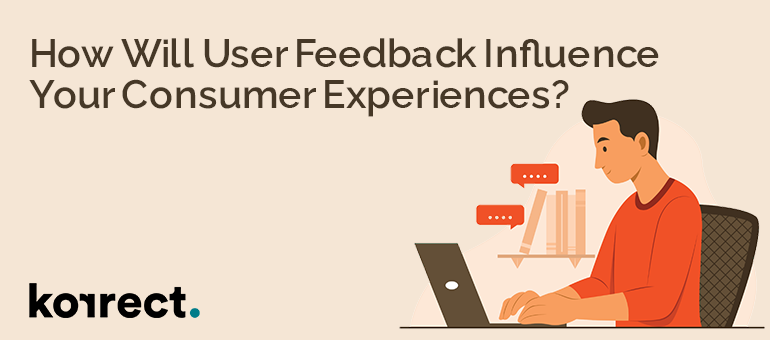How will user feedback influence your consumer experiences